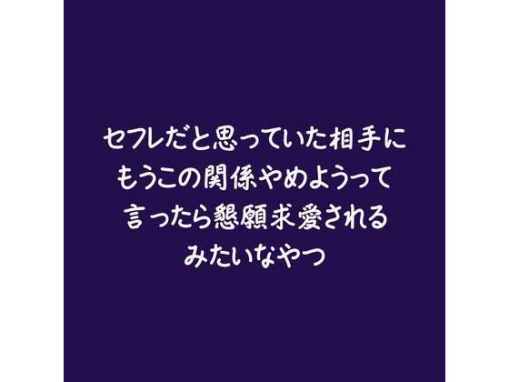 セフレだと思っていた相手にもうこの関係やめようって言ったら懇願求愛されるみたいなやつ