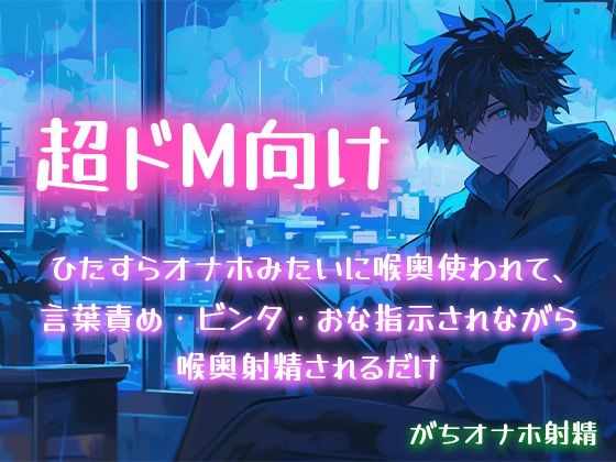 【超ドM向け】ひたすらオナホみたいに喉奥使われて、言葉責め・ビンタ・おな指示されながら喉奥射精されるだけ【がちオナホ射精】