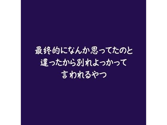 最終的になんか思ってたのと違ったから別れよっかって言われるやつ