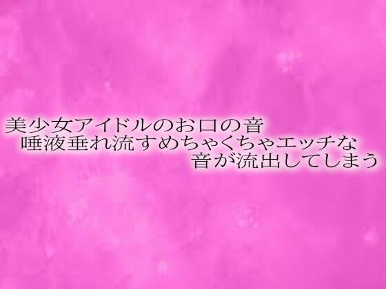 美少女アイドルのお口の音 唾液垂れ流すめちゃくちゃエッチな音が流出してしまう