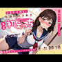 全肯定JK彼女と放課後あまあま密着初えっち〜制服姿でお◯んこグチョ濡れオホ絶頂〜