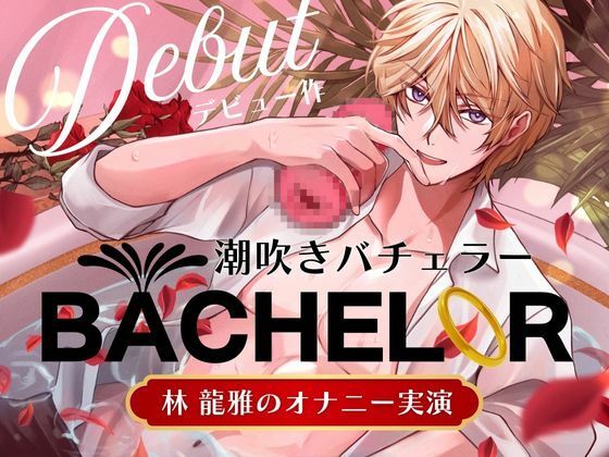 【 潮吹きバチェラー 】林 龍雅のオナニー実演 （ ※これはバラではなく、オナホを握る男の物語です ）