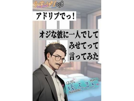 アドリブでっ!オジな彼に一人でしてみせてって言ってみた アドリブでっ!オジな彼に一人でしてみせてって言ってみた