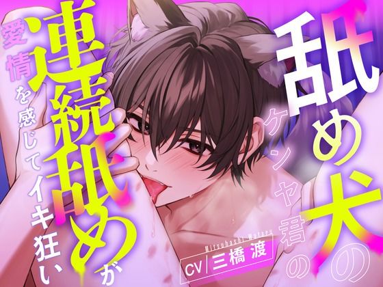 【愛撫特化】舐め犬のケンヤ君の連続舐めが愛情を感じてイキ狂い 【CV: 三橋渡】