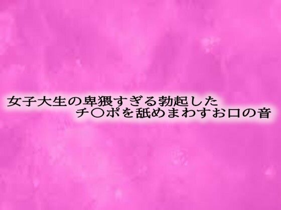 女子大生の卑猥すぎる勃起したチ〇ポを舐めまわすお口の音