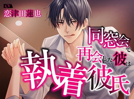 同窓会で再会した彼は執着彼氏