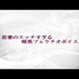 若妻のエッチすぎる喉奥フェラチオボイス