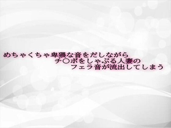 めちゃくちゃ卑猥な音をだしながらチ〇ポをしゃぶる人妻のフェラ音が流出してしまう(淫らな実録ボイス)