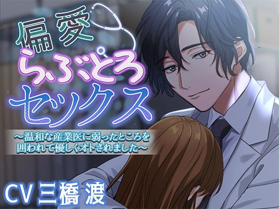 偏愛らぶとろセックス〜温和な産業医に弱ったところを囲われて優しくオトされました〜(アモラスレコード)