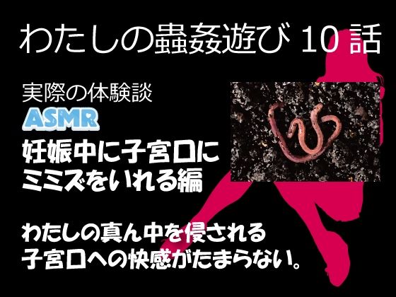 （ASMR）わたしの蟲姦遊び 第10話 妊娠中、子宮口にミミズを入れる編 音声(シングルママの日常)