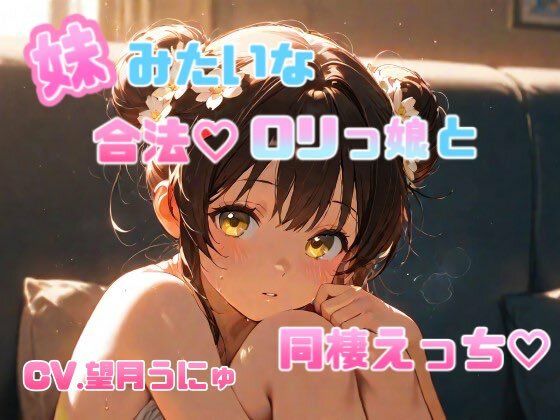 妹のように可愛がっていた合法ロリっ娘との同棲えっち CV.望月うにゅ(chestnut（チェスナット）)