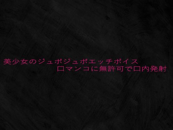 美少女のジュポジュポエッチボイス口マンコに無許可で口内発射