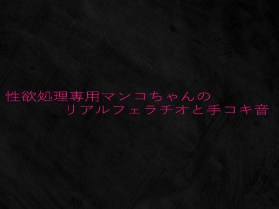 性欲処理専用マンコちゃんのリアルフェラチオと手コキ音