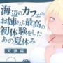 海辺のカフェの店長のお姉さんと最高の初体験をしたあの夏休み
