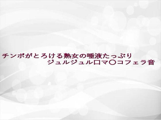 チンポがとろける熟女の唾液たっぷりジュルジュル口マ〇コフェラ音