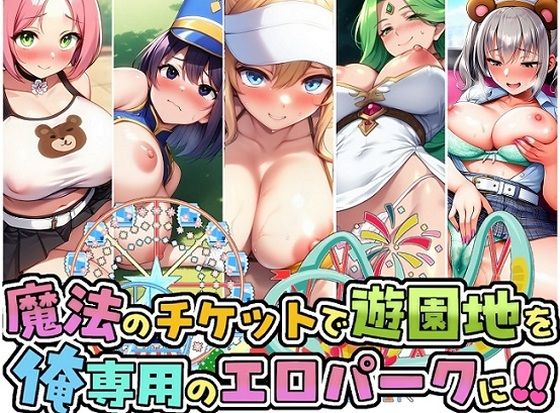 魔法のチケットで遊園地を俺専用のエロパークに!!