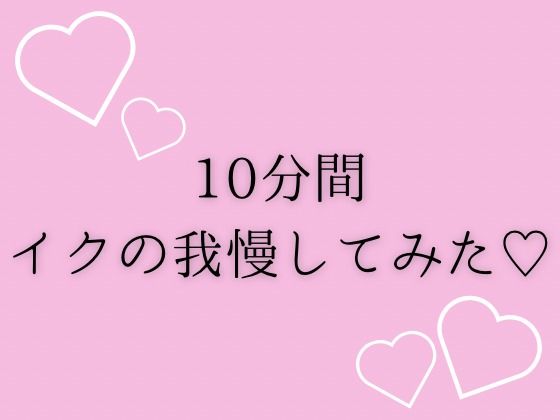 10分間イクの我慢してみた(はーと)
