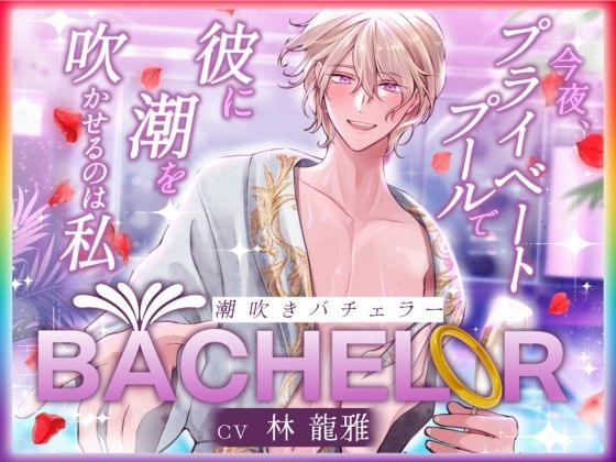 【 潮吹きバチェラー 】〜 今夜、プライベートプールで彼の潮を吹かせるのは私 〜 ハイスペ×絶倫×実演！！