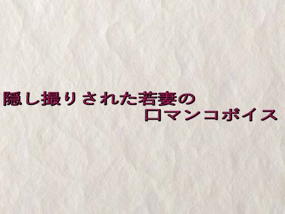 隠し撮りされた若妻の口マンコボイス 画像1