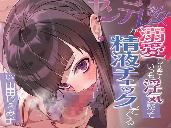 ヤンデレ彼女が溺愛しすぎていつも浮気疑って精液チェックしてくる