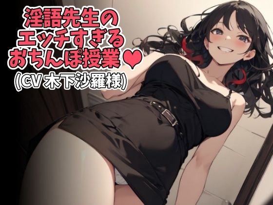 淫語先生のエッチすぎるおちんぽ授業（CV 木下沙羅様）