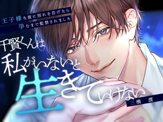 千賢くんは私がいないと生きていけない〜王子様な彼に別れを告げたら孕むまで監禁されました〜