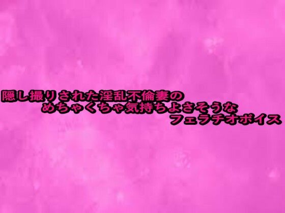 【エロ漫画】隠し撮りされた淫乱不倫妻のめちゃくちゃ気持ちよさそうなフェラチオボイス(リアルボイスGirl) d_664318