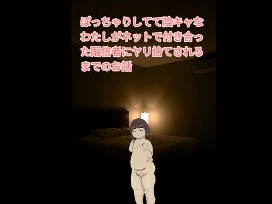 ぽっちゃりしてて陰キャなわたしがネットで付き合った配信者にヤリ捨てされるまでのお話