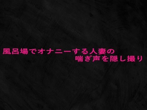 d_672912｜風呂場でオナニーする人妻の喘ぎ声を隠し撮り【Studio voice】