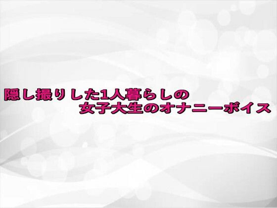 d_672917｜隠し撮りした1人暮らしの女子大生のオナニーボイス【淫らな実録ボイス】