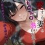 愛する妻のドロドロに熱いお出迎え〜愛が重すぎて一歩も動けない〜【ヤンデレ/チン嗅ぎ/逆レ】