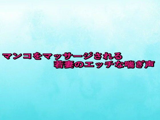 マンコをマッサージされる若妻のエッチな喘ぎ声 画像1