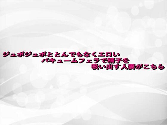 d_680372｜ジュポジュポととんでもなくエロいバキュームフェラで精子を吸い出す人妻がこちら【淫らな実録ボイス】