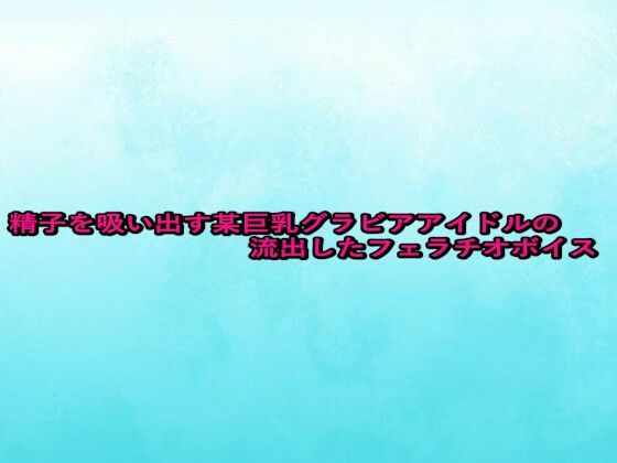 【無料エロ漫画】精子を吸い出す某巨乳グラビアアイドルの流出したフェラチオボイス(背徳の恥辱放送部) d_680950
