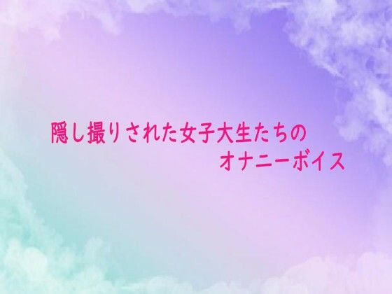 【無料エロ漫画】隠し撮りされた女子大生たちのオナニーボイス(素人ボイス) d_682399