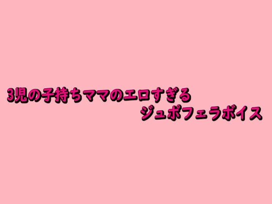 d_684363｜3児の子持ちママのエロすぎるジュポフェラボイス【脳イキASMR】