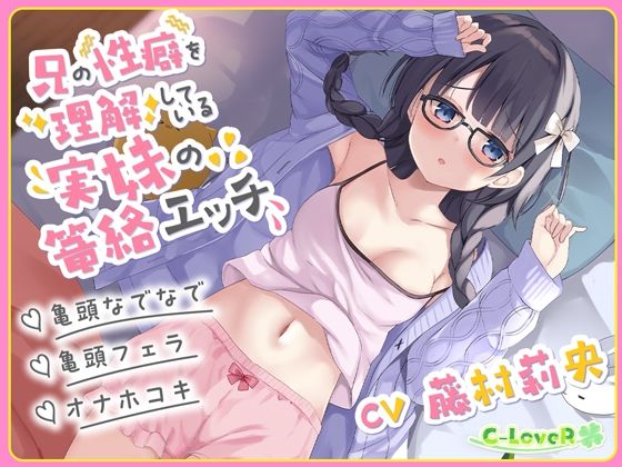 【無料エロ漫画】【総再生時間約3時間30分!】兄の性癖を理解している実妹の篭絡エッチ【亀頭なでなで・亀頭フェラ・オナホコキ】(C-LoveR) d_688205