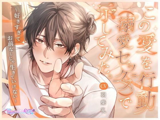 この愛を行動(=溺愛セックス)で示してみた。〜好きすぎてお前なしじゃ生きていけない〜