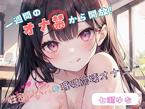 【1週間のオナ禁から解放！】性欲MAXの理性崩壊オナニー【七瀬ゆな】