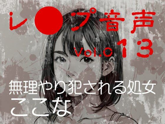 【レ◯プ音声】vol.013 無理やり犯●れる処女 ここな