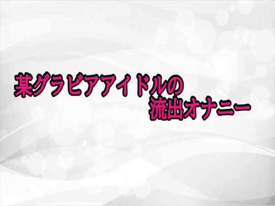 某グラビアアイドルの流出オナニー