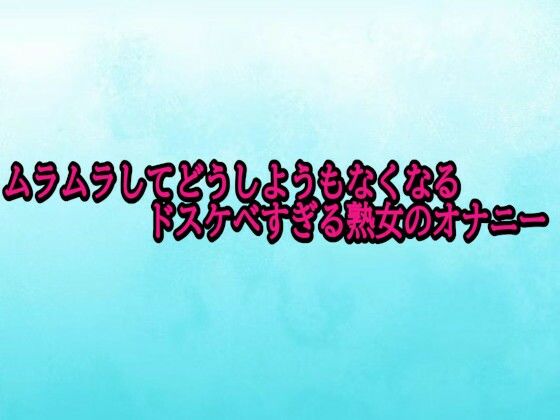 ムラムラしてどうしようもなくなるドスケベすぎる熟女のオナニー 画像1