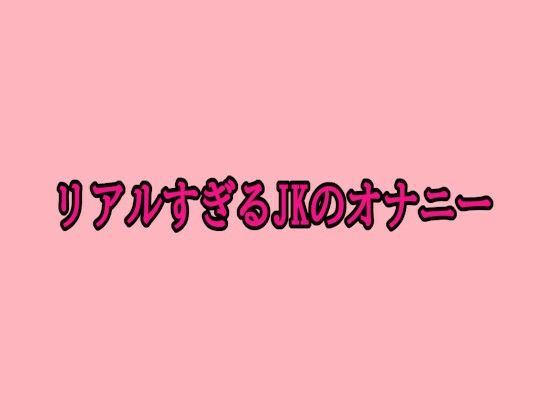 リアルすぎるJKのオナニー