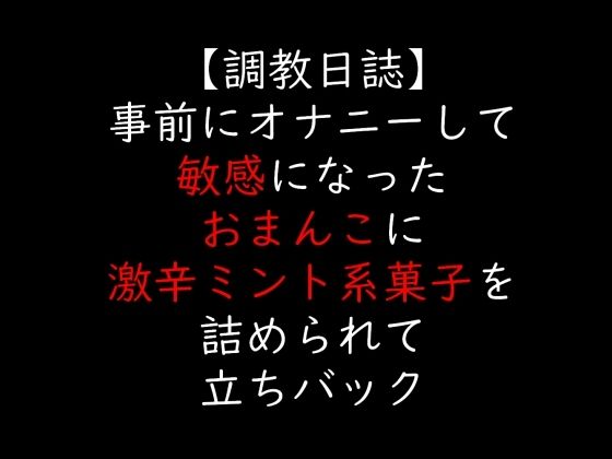 事前にオナニーして敏感になったおまんこに激辛ミント系菓子を詰められて立ちバック