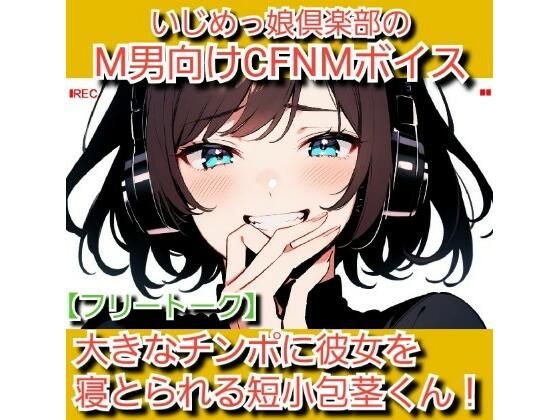 フリートーク？私のSPH体験談  大きなチンポに彼女を寝とられる短小包茎くん！ いじめっ娘倶楽部のM男向けCFNMボイス