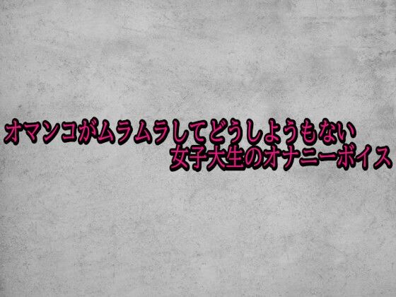 オマンコがムラムラしてどうしようもない女子大生のオナニーボイス