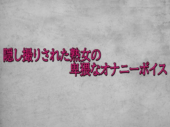 隠し撮りされた熟女の卑猥なオナニーボイス