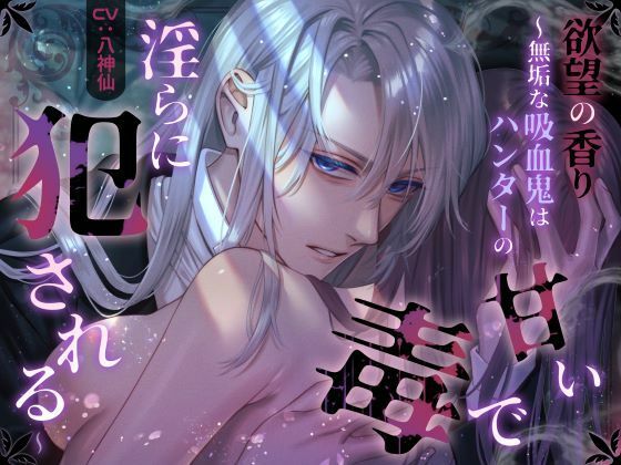 欲望の香り  〜無垢な吸血鬼はハンターの甘い毒で淫らに犯●れる〜