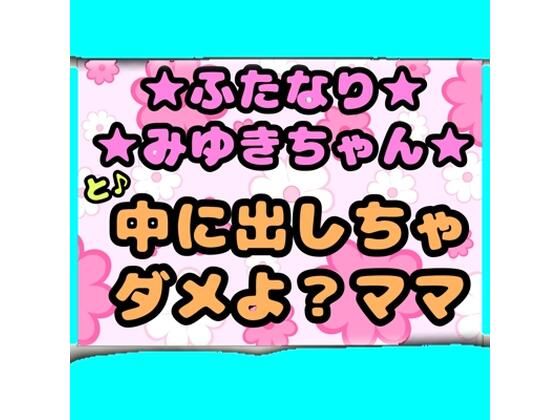 ★ふたなりみゆきちゃん★と♪中に出しちゃダメよ？ママ？最近トロトロおねしょ...