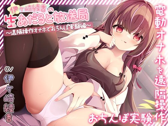 伊ヶ崎綾香の生あだると放送局〜遠隔操作オナホでおちんぽ実験〜